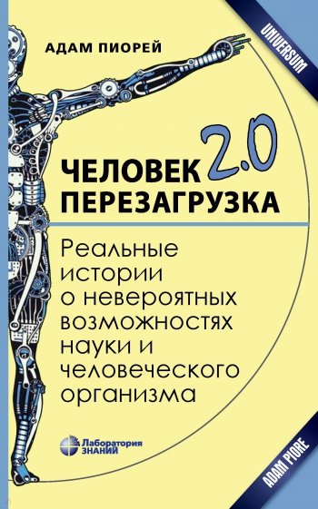 Человек 2.0. Перезагрузка. Реальные истории о невероятных возможностях науки и человеческого организ