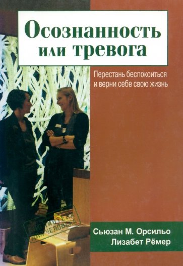 Осознанность или тревога. Перестань беспокоиться и верни себе свою жизнь