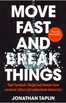 Обложка книги Move Fast and Break Things. How Facebook, Google and Amazon have cornered culture and undermined dem, Taplin Jonathan