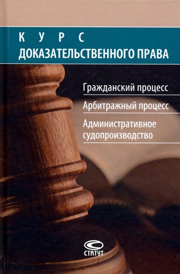 Курс доказательственного права: Гражданский процесс. Арбитражный процесс. Административное судопроиз