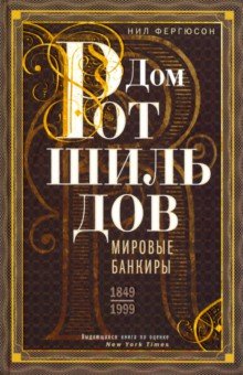 Фергюсон Ниал - Дом Ротшильдов. Мировые банкиры. 1849-1999