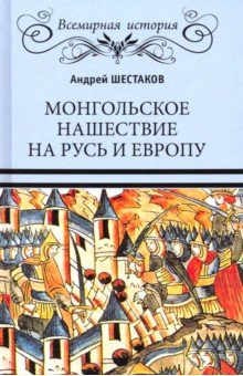 Шестаков Андрей Алексеевич - Монгольское нашествие на Русь и Европу