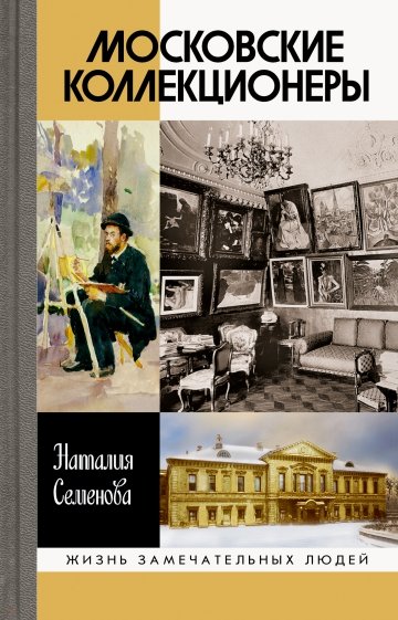 Московские коллекционеры. С. И. Щукин, И. А. Морозов, И. С. Остроухов: Три судьбы, три истории