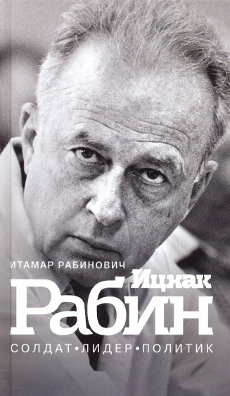 Ицхак Рабин. Солдат. Лидер. Политик