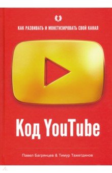 Багрянцев Павел, Тажетдинов Тимур - Код YouTube. Как развивать и монетизировать свой канал