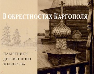 В окрестностях Каргополя. Памятники деревянного зодчества