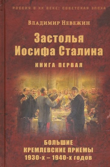 Застолья Иосифа Сталина. Книга первая. Большие кремлевские приемы 1930-х - 1940-х годов