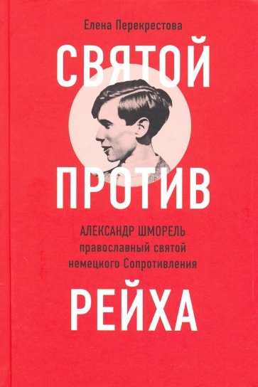 Святой против рейха. Александр Шморель - православный святой немецкого Сопротивления