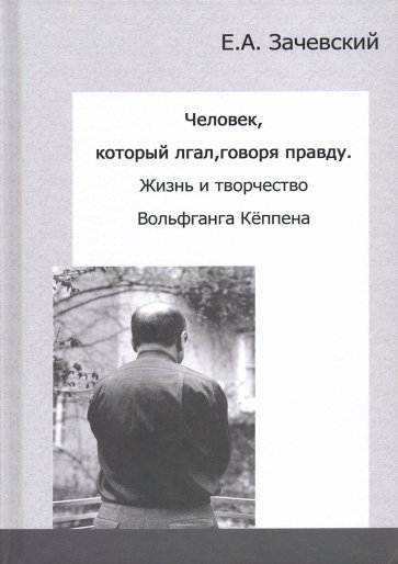 Человек, который лгал, говоря правду. Жизнь и творчество Вольфганга Кёппена