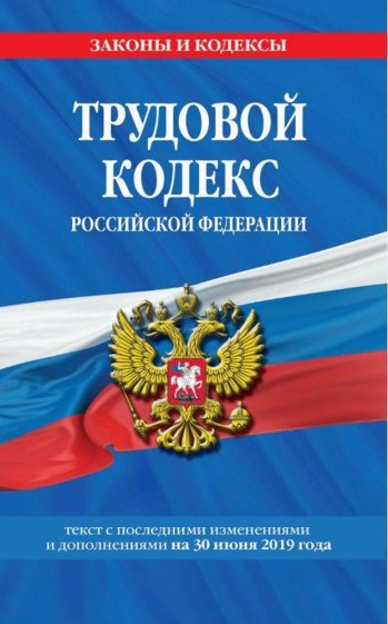 Трудовой кодекс РФ на 30 июня 2019 г.