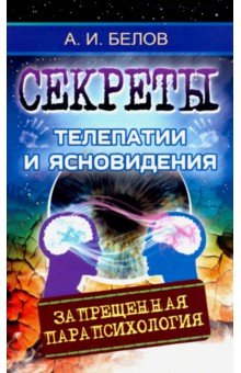 Белов Александр Иванович - Секреты телепатии и ясновидения. Запрещенная парапсихология