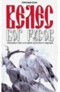 Велес - Бог русов. Неизвестная история русского народа - Белов Александр Иванович