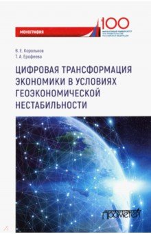 Корольков Владимир Евгеньевич, Ерофеева Татьяна Анатольевна - Цифровая трансформация экономики в условиях геоэкономической нестабильности. Монография