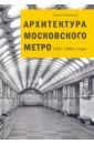 Архитектура Московского метро. 1935-1980-е годы - Костина Ольга Владимировна