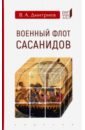 Дмитриев Владимир Алексеевич Военный флот Сасанидов банников андрей валерьевич эпоха боевых слонов от александра великого до падения персидского царства сасанидов