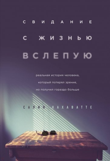 Свидание с жизнью вслепую. Реальная история человека, который потерял зрение, но получил гораздо бол