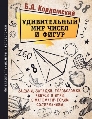 Удивительный мир чисел и фигур. Задачи, загадки, головоломки, ребусы и игры с математическим содерж.