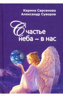 Обложка книги Счастье неба - в нас, Сарсенова Карина Рашитовна, Протоиерей Александр Суворов