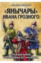 Пенской Виталий Викторович Янычары Ивана Грозного: стрелецкое войско во 2-й половине XVI - начале XVII вв.