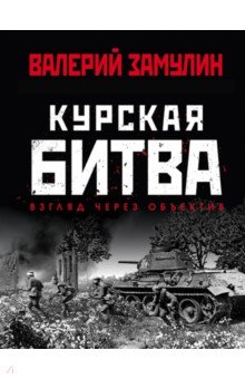 Замулин Валерий Николаевич - Курская битва. Взгляд через объектив