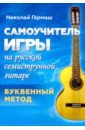 Гермаш Николай Петрович Самоучитель игры на русской семиструнной гитаре. Буквенный метод новый метод обучения feynman эффективный метод обучения который глубоко влияет на 10 миллионов элиты по всему миру