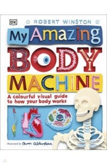 My Amazing Body Machine. A Colorful Visual Guide to How Your Body Works