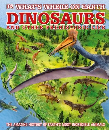 What's Where on Earth Dinosaurs and Other Prehistoric Life. The amazing history of earth's most