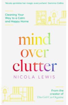 Lewis Nicola - Mind Over Clutter. Cleaning Your Way to a Calm and Happy Home