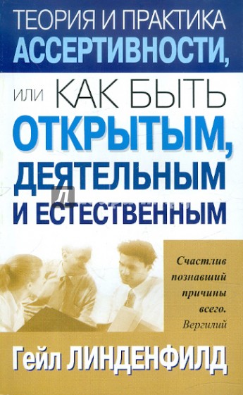 Теория и практика ассертивности, или Как быть открытым, деятельным и естественным