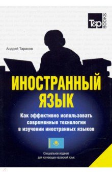 Таранов Андрей Михайлович - Иностранный язык. Как эффективно использовать современные технологи (казахский)