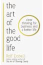 Dobelli Rolf The Art of the Good Life pigliucci massimo lopez gregory live like a stoic 52 exercises for cultivating a good life