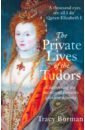 Borman Tracy The Private Lives of the Tudors. Uncovering the Secrets of Britain's Greatest Dynasty borman tracy anne boleyn