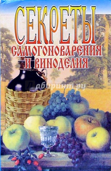 Секреты самогоноварения и виноделия