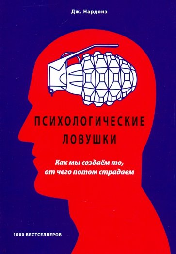 Психологические ловушки. Как мы создаем то, от чего потом страдаем