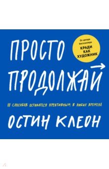 Просто продолжай. 10 способов оставаться креативным в любые времена