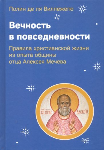 Вечность в повседневности. Правила христианской жизни из опыта общины отца Алексея Мечева