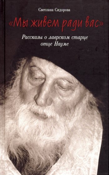 Мы живем ради вас. Рассказы о лаврском старце отце