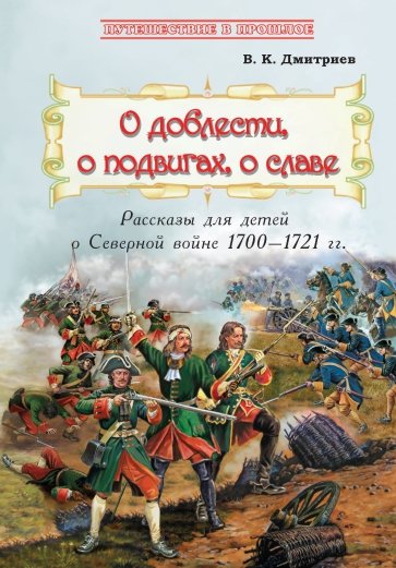 О доблести, о подвигах,о славе: Расс для детей о Северной войне 1700-1721 гг.