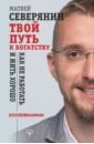 Твой путь к богатству. Как не работать и жить хорошо - Северянин Матвей