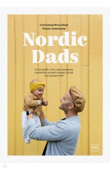 Фельдберг Александр, Лошманов Роман - Nordic Dads. 14 историй о том, как активное отцовство меняет жизнь детей и их родителей