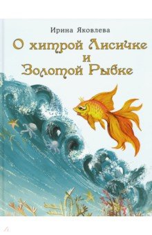 Яковлева Ирина - О хитрой Лисичке и Золотой Рыбке