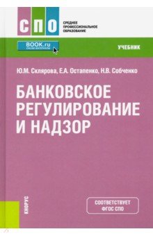 Склярова Юлия Михайловна, Остапенко Елена Анатольевна, Собченко Наталья Владимировна - Банковское регулирование и надзор. (СПО).Учебник