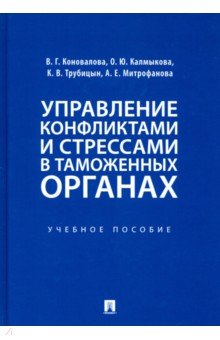 Обложка книги Управление конфликтами и стрессами в таможенных органах. Учебное пособие, Коновалова Валерия Германовна, Трубицын Константин Викторович, Калмыкова О. Ю., Митрофанова А. Е.