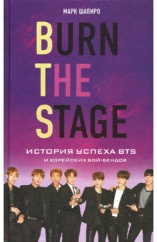 Обложка книги Burn The Stage. История успеха BTS и корейских бой-бендов, Шапиро Марк