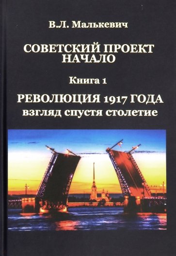 Советский проект: начало. В 3-х книгах. Книга 1. Революция 1917 года: взгляд спустя столетие