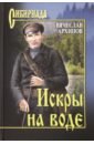 Архипов Вячеслав Павлович Искры на воде архипов вячеслав павлович искры на воде