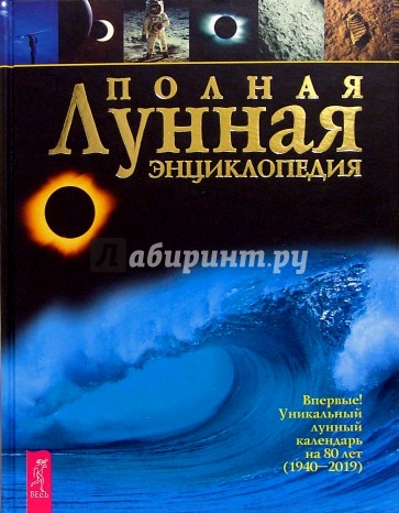 Полная лунная энциклопедия: Впервые уникальный лунный календарь на 80 лет (1940-2019)