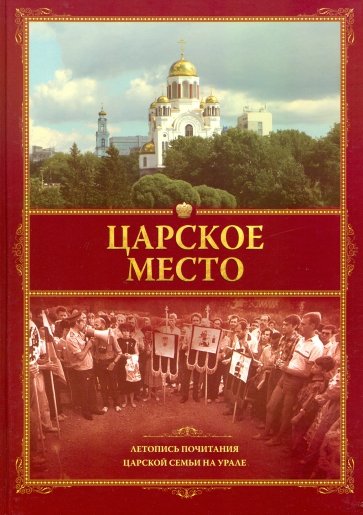 Царское место. Летопись почитания Царской семьи на Урале