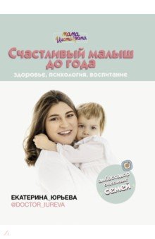 Юрьева Екатерина - Счастливый малыш до года. Здоровье, психология, воспитание