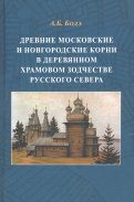 Древние московские и новгородские корни в деревянном храмовом зодчестве Русского Севера